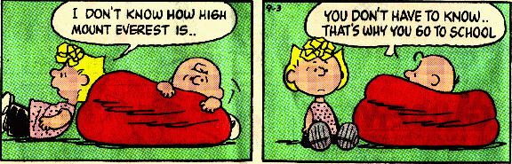 Lucy: "I don't know how high Mount  Everest Is..".  Charlie Brown: "You don't have to know.. That's why you go to school."